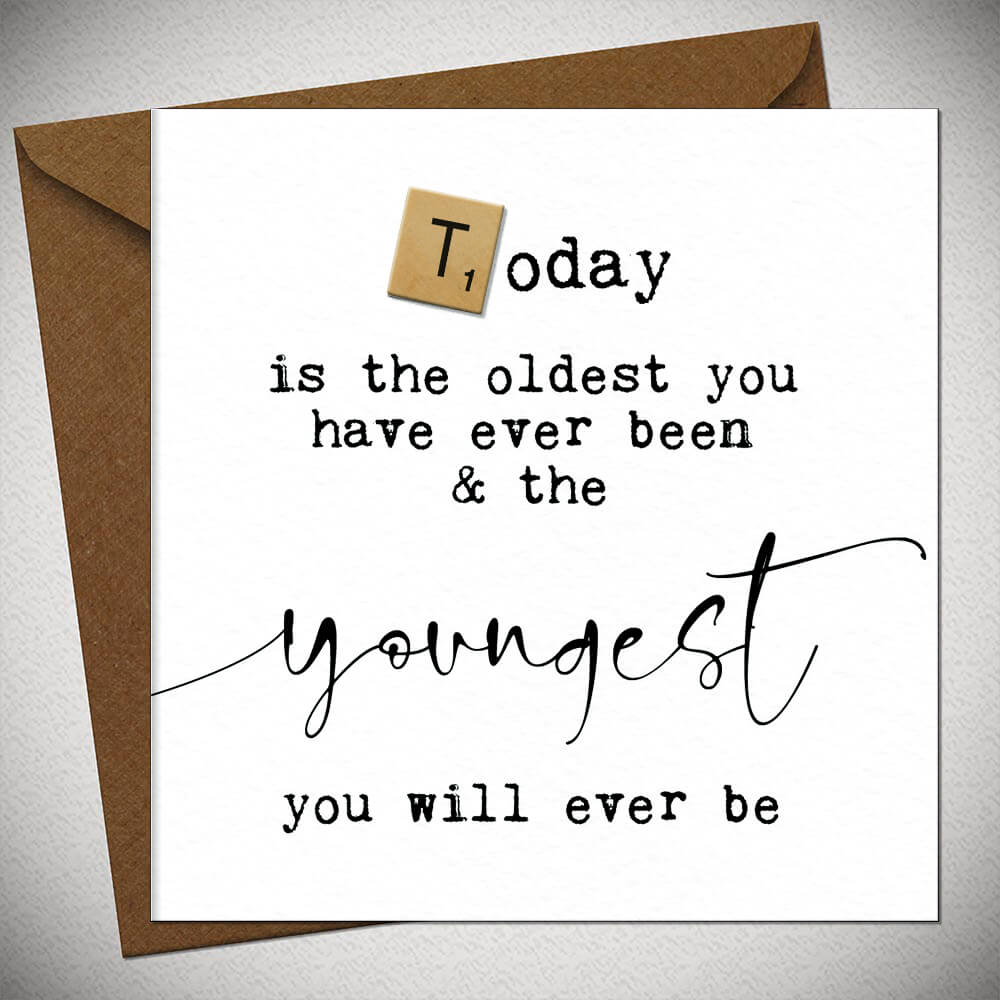 Today is the oldest you have ever been